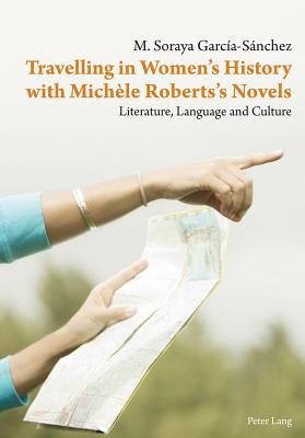 Travelling in Women's History with Michle Roberts's Novels: Literature, Language and Culture - Excmo Sr Don Jos Regidor Garcia, and Garcia-Sanchez, Maria Soraya