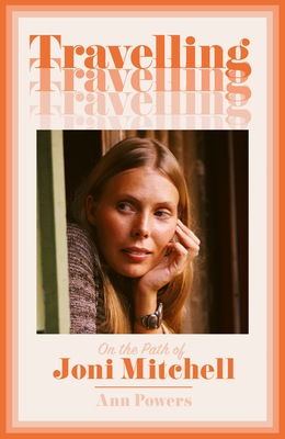 Travelling: On the Path of Joni Mitchell - Powers, Ann