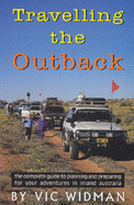 Travelling the Outback: The Complete Guide to Planning and Preparing for Your Adventures in Inland Australia