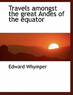 Travels amongst the great Andes of the equator - Whymper, Edward