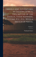 Travels and Adventures in Eastern Africa, Descriptive of the Zoolus, Their Manners, Customs, Etc. Etc. With a Sketch of Natal; Volume 1