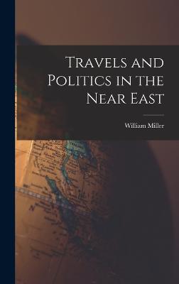 Travels and Politics in the Near East - Miller, William