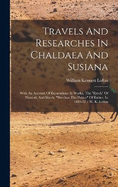 Travels And Researches In Chaldaea And Susiana: With An Account Of Excavations At Warka, The "erech" Of Nimrod, And Shush, "shushan The Palace" Of Esther, In 1849-52 / W. K. Loftus