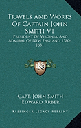 Travels And Works Of Captain John Smith V1: President Of Virginia, And Admiral Of New England 1580-1631