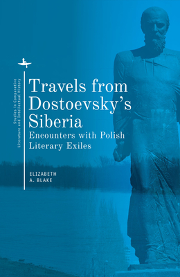 Travels from Dostoevsky's Siberia: Encounters with Polish Literary Exiles - Blake, Elizabeth A (Editor)