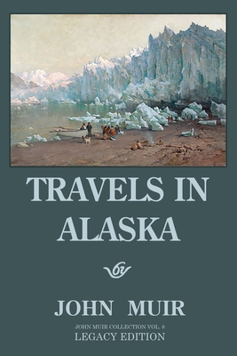 Travels In Alaska (Legacy Edition): Adventures In The Far Northwest Mountains And Arctic Glaciers - Muir, John