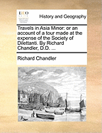 Travels in Asia Minor: or an Account of a Tour Made at the Expense of the Society of Dilettanti