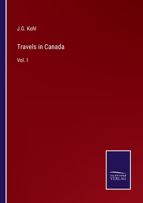 Travels in Canada: Vol. I - Kohl, J G