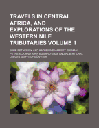 Travels in Central Africa, and Explorations of the Western Nile Tributaries Volume 1