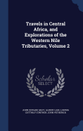 Travels in Central Africa, and Explorations of the Western Nile Tributaries, Volume 2