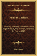 Travels in Chaldaea: Including a Journey from Bussorah to Bagdad, Hillah, and Babylon, Performed on Foot in 1827 (1829)