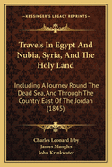 Travels in Egypt and Nubia, Syria, and the Holy Land: Including a Journey Round the Dead Sea, and Through the Country East of the Jordan (1845)