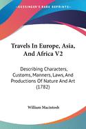 Travels In Europe, Asia, And Africa V2: Describing Characters, Customs, Manners, Laws, And Productions Of Nature And Art (1782)