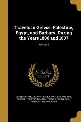 Travels in Greece, Palestine, Egypt, and Barbary, During the Years 1806 and 1807; Volume 2 - Chateaubriand, Franc ois-Rene  Vicomt (Creator), and Shoberl, Frederic 1775-1853 (Creator), and Colburn, Henry D 1855 (Creator)