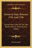 Travels In Italy, Between 1792 And 1798: Containing A View Of The Late Revolutions In That Country (1802)