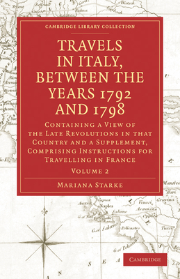 Travels in Italy, between the Years 1792 and 1798, Containing a View of the Late Revolutions in that Country: Also a Supplement, Comprising Instructions for Travelling in France - Starke, Mariana