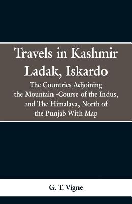 Travels in Kashmir Ladak, Iskardo, the Countries Adjoning the Mountain -Course of the Indus, and The Himalya, North of the Punjab With Map - Vigne, G T