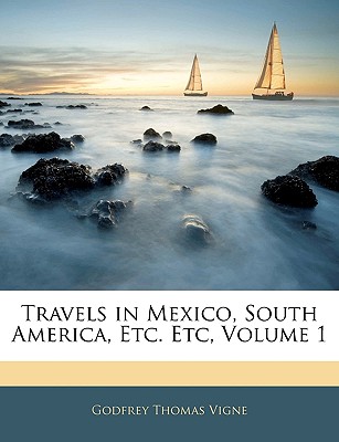 Travels in Mexico, South America, Etc. Etc, Volume 1 - Vigne, Godfrey Thomas