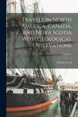 Travels in North America, Canada, and Nova Scotia With Geological Observations; Volume 1 - Lyell, Charles