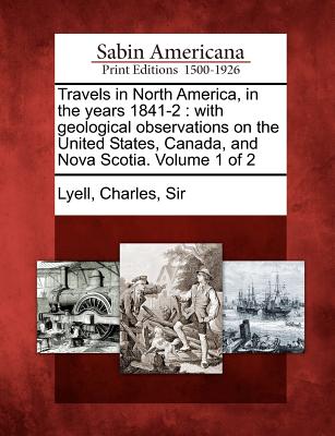 Travels in North America, in the Years 1841-2: With Geological Observations on the United States, Canada, and Nova Scotia. Volume 1 of 2 - Lyell, Charles Sir (Creator)