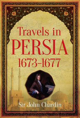 Travels in Persia, 1673-1677 - Chardin, Sir John