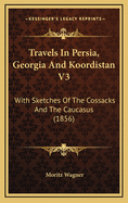 Travels in Persia, Georgia and Koordistan V3: With Sketches of the Cossacks and the Caucasus (1856)