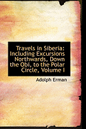 Travels in Siberia: Including Excursions Northwards, Down the Obi, to the Polar Circle, Volume I - Erman, Adolph