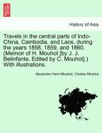 Travels in the Central Parts of Indo-China, Cambodia, and Laos, During the Years 1858, 1859, and 1860. (Memoir of H. Mouhot [By J. J. Belinfante. Edited by C. Mouhot].) with Illustrations. Vol. I. - Scholar's Choice Edition