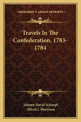 Travels in the Confederation, 1783-1784 - Schoepf, Johann David, and Morrison, Alfred J (Translated by)