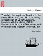 Travels in the Interior of America, in the Years 1809, 1810, and 1811; Including a Description of Upper Louisiana, Together with the States of Ohio, Kentucky, Indiana, and Tennessee, with the Illinois and Western Territories, Etc.