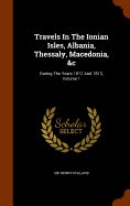 Travels In The Ionian Isles, Albania, Thessaly, Macedonia, &c: During The Years 1812 And 1813, Volume 1