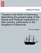 Travels in the North of Germany; describing the present state of the Social and Political Institutions in that country; particularly in the Kingdom of Hanonver. - Hodgskin, Thomas