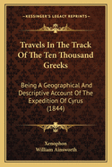 Travels in the Track of the Ten Thousand Greeks: Being a Geographical and Descriptive Account of the Expedition of Cyrus (1844)