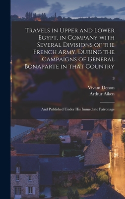 Travels in Upper and Lower Egypt, in Company With Several Divisions of the French Army, During the Campaigns of General Bonaparte in That Country: and Published Under His Immediate Patronage; 3 - Denon, Vivant 1747-1825, and Aiken, Arthur 1773-1854