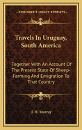 Travels in Uruguay, South America: Together with an Account of the Present State of Sheep-Farming and Emigration to That Country