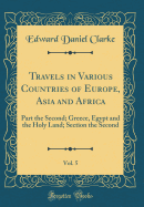 Travels in Various Countries of Europe, Asia and Africa, Vol. 5: Part the Second; Greece, Egypt and the Holy Land; Section the Second (Classic Reprint)