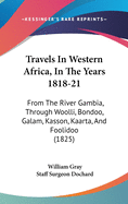 Travels In Western Africa, In The Years 1818-21: From The River Gambia, Through Woolli, Bondoo, Galam, Kasson, Kaarta, And Foolidoo (1825)