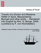 Travels of a Doctor and Madame Helfer in Syria, Mesopotamia, Burmah and Other Lands ... Rendered Into English by Mrs. G. Sturge. [With a Preface by F. Von Hochstetter.]