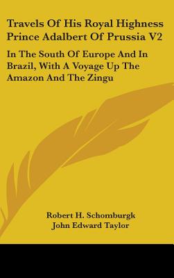 Travels Of His Royal Highness Prince Adalbert Of Prussia V2: In The South Of Europe And In Brazil, With A Voyage Up The Amazon And The Zingu - Schomburgk, Robert H (Translated by), and Taylor, John Edward (Translated by)