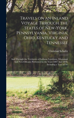 Travels on an Inland Voyage Through the States of New-York, Pennsylvania, Virginia, Ohio, Kentucky and Tennessee: And Through the Territories of Indiana, Louisiana, Mississippi And New-Orleans; Performed in the Years 1807 And 1808; Including a Tour of Ne - Schultz, Christian