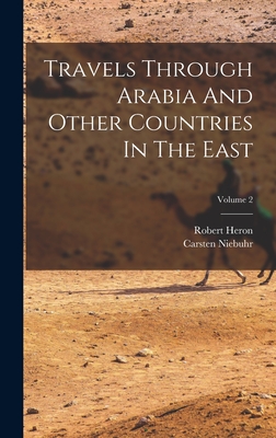 Travels Through Arabia And Other Countries In The East; Volume 2 - Niebuhr, Carsten, and Heron, Robert