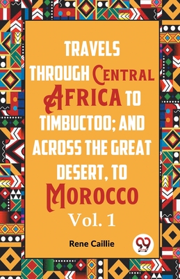 Travels Through Central Africa To Timbuctoo; And Across The Great Desert, To Morocco Vol. 1 - Caillie, Rene