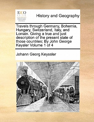 Travels through Germany, Bohemia, Hungary, Switzerland, Italy, and Lorrain. Giving a true and just description of the present state of those countries; By John George Keysler Volume 1 of 4 - Keyssler, Johann Georg