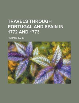 Travels Through Portugal and Spain in 1772 and 1773 - Twiss, Richard