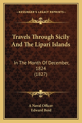 Travels Through Sicily And The Lipari Islands: In The Month Of December, 1824 (1827) - A Naval Officer, and Boid, Edward