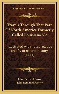 Travels Through That Part of North America Formerly Called Louisiana V2: Illustrated with Notes Relative Chiefly to Natural History (1771) - Bossu, John-Bernard, and Forster, John Reinhold (Translated by)