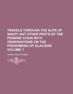 Travels Through the Alps of Savoy Ant Other Parts of the Pennine Chain with Observations on the Phenomena of Glaciers Volume 1