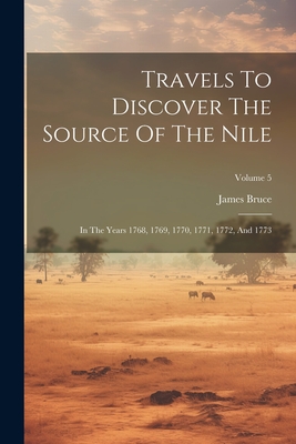 Travels To Discover The Source Of The Nile: In The Years 1768, 1769, 1770, 1771, 1772, And 1773; Volume 5 - Bruce, James