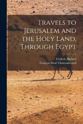 Travels to Jerusalem and the Holy Land, Through Egypt - Chateaubriand, Franois-Ren, and Shoberl, Frederic