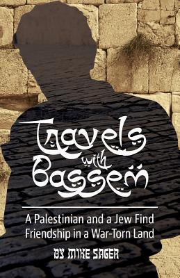 Travels with Bassem: A Palestinian and a Jew Find Friendship in a War-Torn Land - Sager, Mike